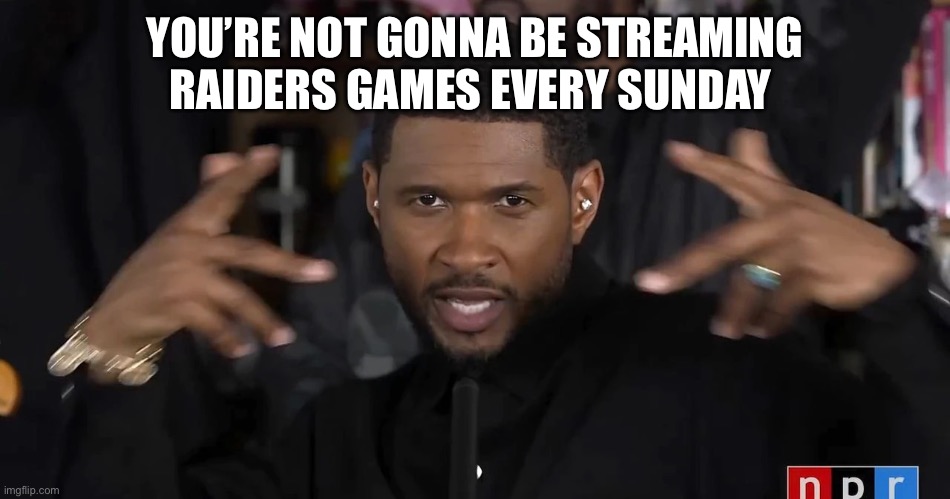 Usher watch this | YOU’RE NOT GONNA BE STREAMING RAIDERS GAMES EVERY SUNDAY | image tagged in usher watch this | made w/ Imgflip meme maker