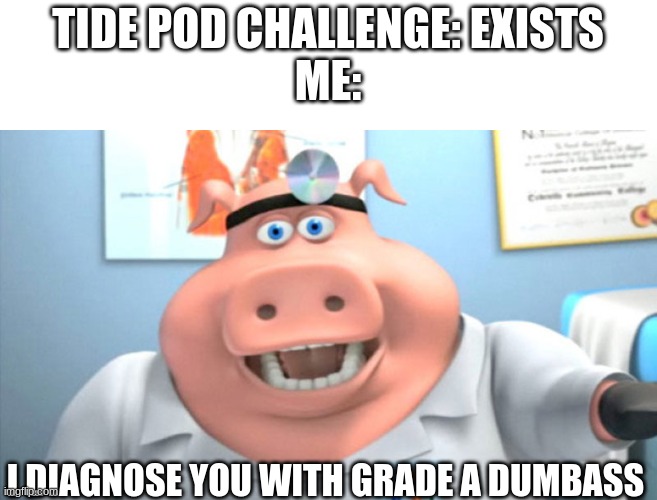 i got bored | TIDE POD CHALLENGE: EXISTS
ME:; I DIAGNOSE YOU WITH GRADE A DUMBASS | image tagged in i diagnose you with dead | made w/ Imgflip meme maker
