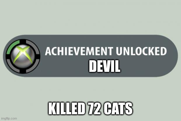 achievement unlocked | DEVIL; KILLED 72 CATS | image tagged in achievement unlocked | made w/ Imgflip meme maker