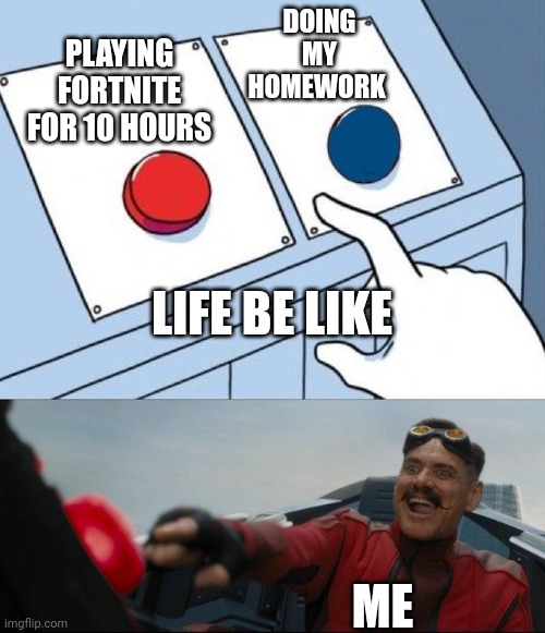 Egg man pressing red button | DOING MY HOMEWORK; PLAYING FORTNITE FOR 10 HOURS; LIFE BE LIKE; ME | image tagged in egg man pressing red button | made w/ Imgflip meme maker