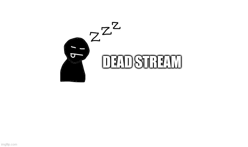 DEAD STREAM | made w/ Imgflip meme maker