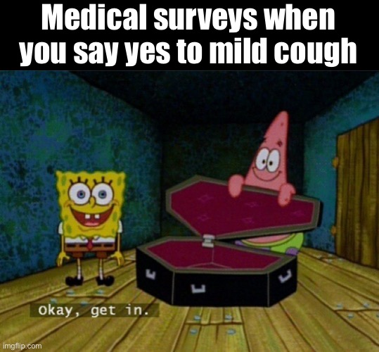 Spunchbob coffin | Medical surveys when you say yes to mild cough | image tagged in spongebob coffin | made w/ Imgflip meme maker