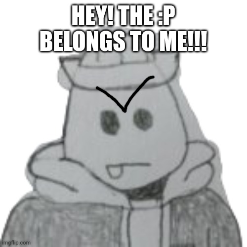 Eggyhead 2 | HEY! THE :P BELONGS TO ME!!! | image tagged in eggyhead 2 | made w/ Imgflip meme maker
