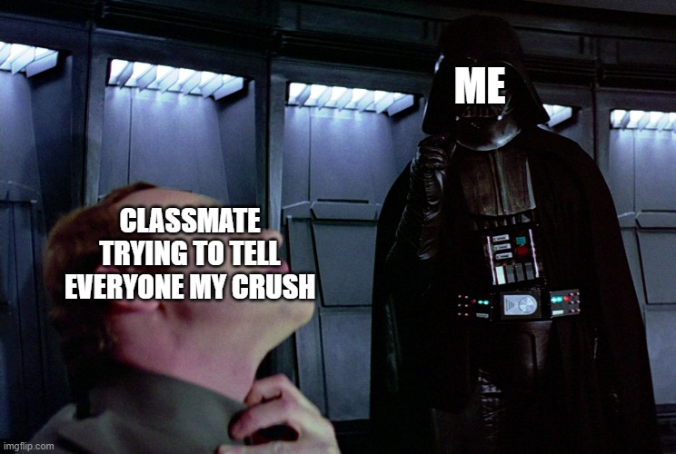 darth vader force choke | ME; CLASSMATE TRYING TO TELL EVERYONE MY CRUSH | image tagged in darth vader force choke | made w/ Imgflip meme maker