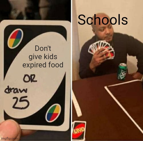 UNO Draw 25 Cards | Schools; Don't give kids expired food | image tagged in memes,uno draw 25 cards | made w/ Imgflip meme maker