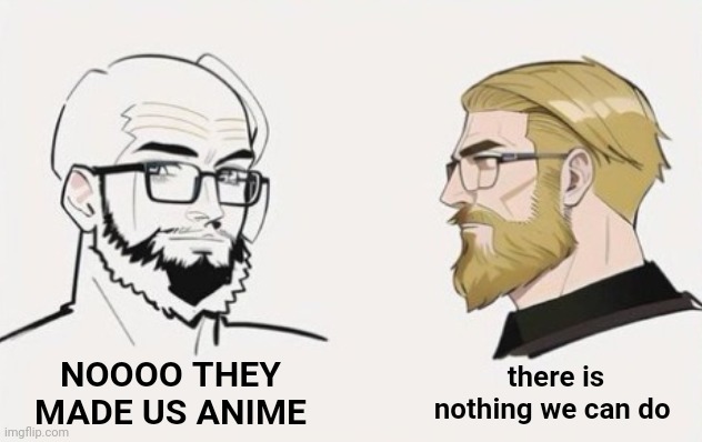 there is nothing we can do; NOOOO THEY MADE US ANIME | image tagged in haha anime go brrrr | made w/ Imgflip meme maker