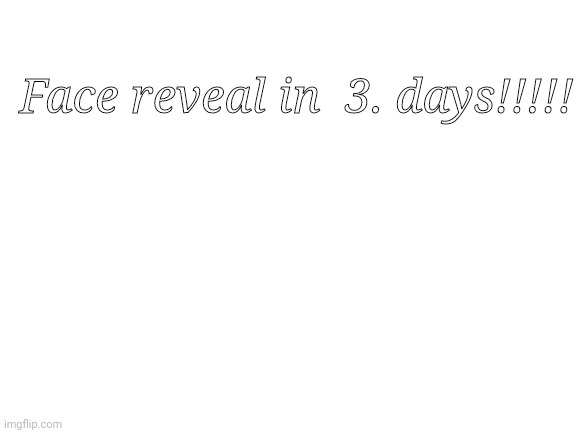 Blank White Template | Face reveal in  3. days!!!!! | image tagged in blank white template | made w/ Imgflip meme maker