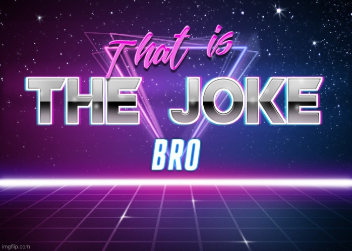 That is the joke bro | image tagged in that is the joke bro | made w/ Imgflip meme maker