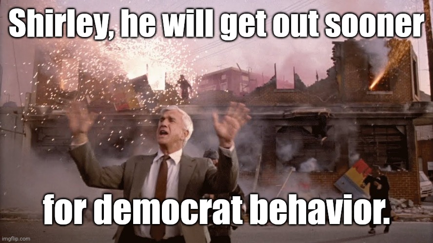 Nothing to See Here | Shirley, he will get out sooner for democrat behavior. | image tagged in nothing to see here | made w/ Imgflip meme maker