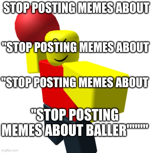Baller | STOP POSTING MEMES ABOUT "STOP POSTING MEMES ABOUT "STOP POSTING MEMES ABOUT "STOP POSTING MEMES ABOUT BALLER"""" | image tagged in baller | made w/ Imgflip meme maker