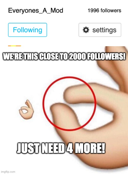 WE'RE THIS CLOSE TO 2000 FOLLOWERS! JUST NEED 4 MORE! | image tagged in it was this close | made w/ Imgflip meme maker