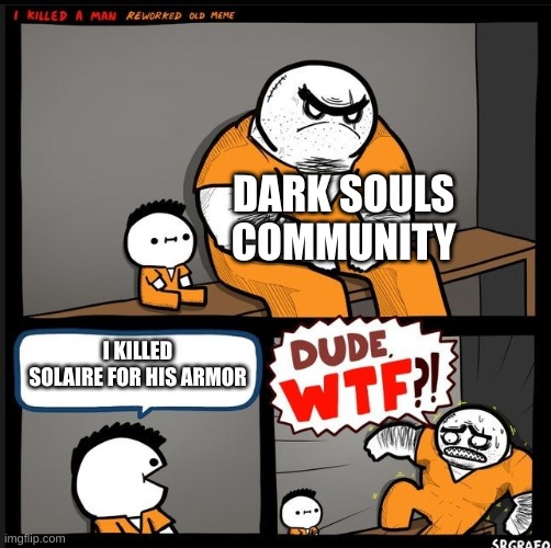 do NOT do this | DARK SOULS COMMUNITY; I KILLED SOLAIRE FOR HIS ARMOR | image tagged in srgrafo dude wtf | made w/ Imgflip meme maker