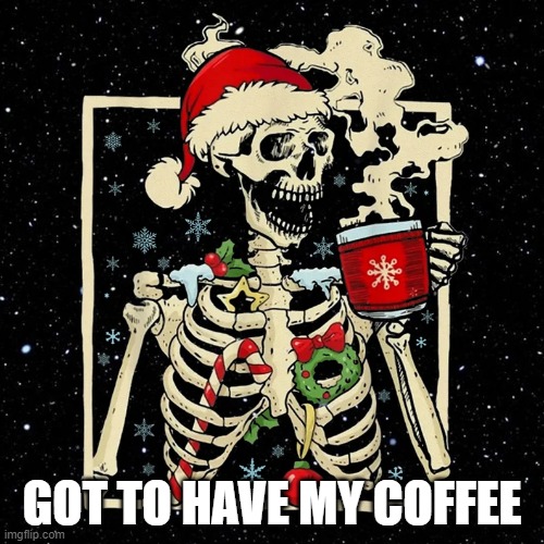 GOT TO HAVE MY COFFEE | GOT TO HAVE MY COFFEE | image tagged in skeleton | made w/ Imgflip meme maker