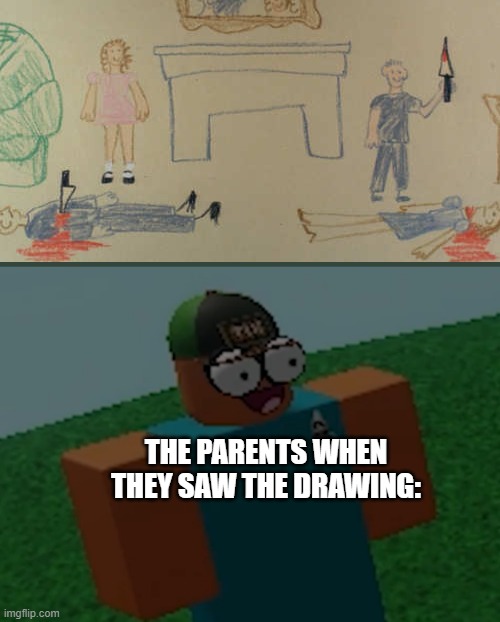 Yo who's CHILDREN IS THIS!? | THE PARENTS WHEN THEY SAW THE DRAWING: | image tagged in concerned robloxian | made w/ Imgflip meme maker