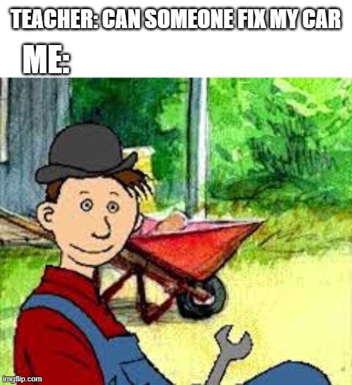 mulle meck build car | ME:; TEACHER: CAN SOMEONE FIX MY CAR | image tagged in mulle meck | made w/ Imgflip meme maker