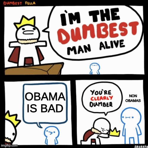 join the obama society we have memes (its an official school club now) | OBAMA IS BAD; NON OBAMAS | image tagged in i'm the dumbest man alive | made w/ Imgflip meme maker