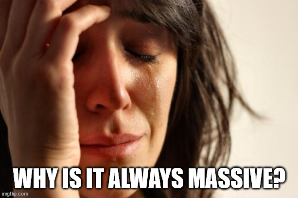 First World Problems Meme | WHY IS IT ALWAYS MASSIVE? | image tagged in memes,first world problems | made w/ Imgflip meme maker