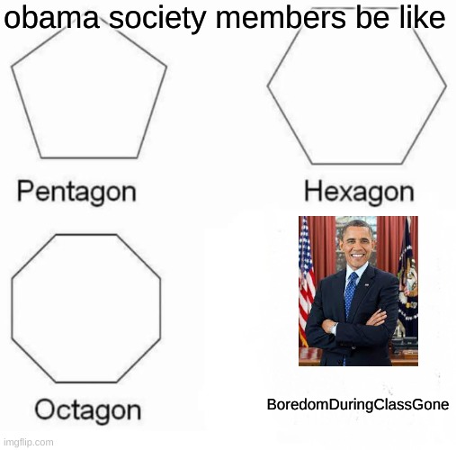 join the obama society. we have memes | obama society members be like; BoredomDuringClassGone | image tagged in memes,pentagon hexagon octagon | made w/ Imgflip meme maker