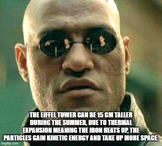 What if i told you | THE EIFFEL TOWER CAN BE 15 CM TALLER DURING THE SUMMER, DUE TO THERMAL EXPANSION MEANING THE IRON HEATS UP, THE PARTICLES GAIN KINETIC ENERGY AND TAKE UP MORE SPACE. | image tagged in what if i told you | made w/ Imgflip meme maker