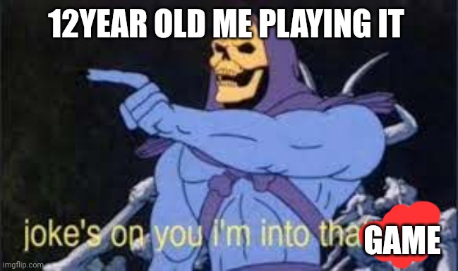 Jokes on you im into that shit | 12YEAR OLD ME PLAYING IT GAME | image tagged in jokes on you im into that shit | made w/ Imgflip meme maker