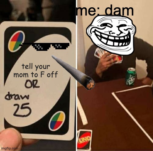 UNO Draw 25 Cards | me: dam; tell your mom to F off | image tagged in memes,uno draw 25 cards | made w/ Imgflip meme maker