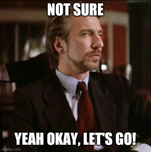 Hans Gruber Die Hard | NOT SURE YEAH OKAY, LET'S GO! | image tagged in hans gruber die hard | made w/ Imgflip meme maker