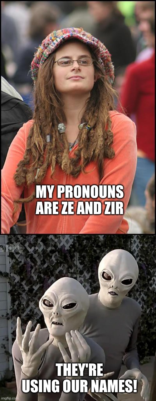 MY PRONOUNS ARE ZE AND ZIR; THEY'RE USING OUR NAMES! | image tagged in memes,college liberal,aliens | made w/ Imgflip meme maker