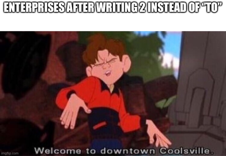 Welcome to Downtown Coolsville | ENTERPRISES AFTER WRITING 2 INSTEAD OF ‘’TO’’ | image tagged in welcome to downtown coolsville,memes,funny | made w/ Imgflip meme maker