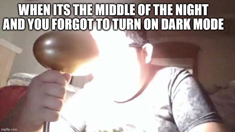 p a i n | WHEN ITS THE MIDDLE OF THE NIGHT AND YOU FORGOT TO TURN ON DARK MODE | image tagged in kid shining light into face,dark mode,night | made w/ Imgflip meme maker