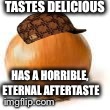 TASTES DELICIOUS HAS A HORRIBLE, ETERNAL AFTERTASTE | image tagged in scumbag onion,scumbag | made w/ Imgflip meme maker