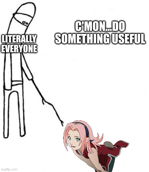 Poor Sakura | C'MON...DO SOMETHING USEFUL; LITERALLY EVERYONE | image tagged in c'mon do something,lol,memes,funny,anime | made w/ Imgflip meme maker