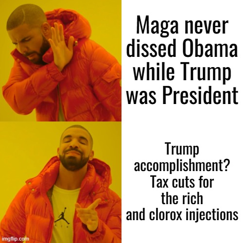 Drake Hotline Bling Meme | Maga never dissed Obama while Trump was President Trump accomplishment?
Tax cuts for the rich
and clorox injections | image tagged in memes,drake hotline bling | made w/ Imgflip meme maker
