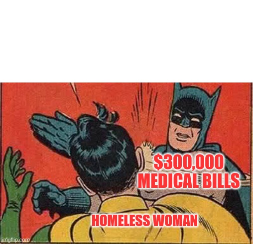 Batman Slapping Robin Meme | HOMELESS WOMAN $300,000 MEDICAL BILLS | image tagged in memes,batman slapping robin | made w/ Imgflip meme maker