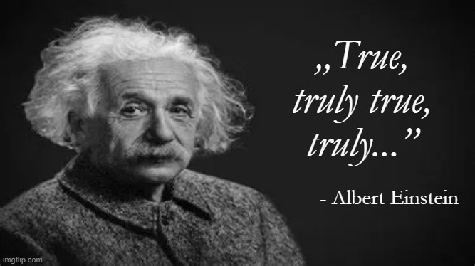 Albert Einstein's most motivational quote |  „True,
truly true,
truly...”; - Albert Einstein | image tagged in albert einstein quote,true,albert einstein | made w/ Imgflip meme maker