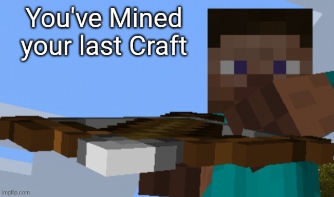 You've Mined your last Craft | image tagged in you've mined your last craft | made w/ Imgflip meme maker