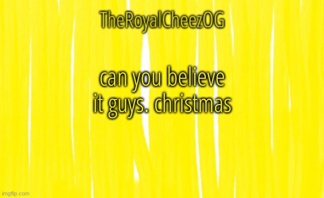 christmas | can you believe it guys. christmas | image tagged in theroyalcheezog template | made w/ Imgflip meme maker
