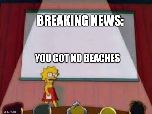 Breaking News | BREAKING NEWS:; YOU GOT NO BEACHES | image tagged in breaking news | made w/ Imgflip meme maker