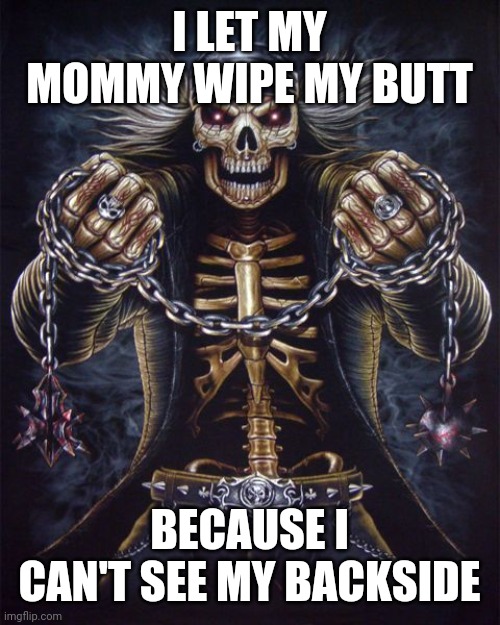 Skeleton on the edge |  I LET MY MOMMY WIPE MY BUTT; BECAUSE I CAN'T SEE MY BACKSIDE | image tagged in badass skeleton | made w/ Imgflip meme maker