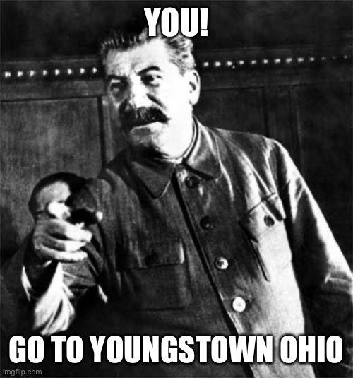 Stalin | YOU! GO TO YOUNGSTOWN OHIO | image tagged in stalin | made w/ Imgflip meme maker