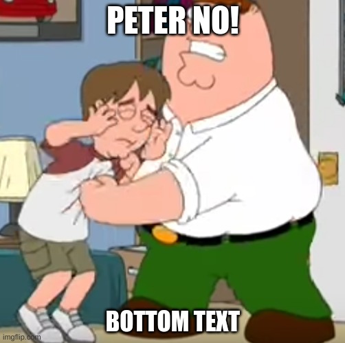 PETER NO! | PETER NO! BOTTOM TEXT | image tagged in peter beating up kyle | made w/ Imgflip meme maker