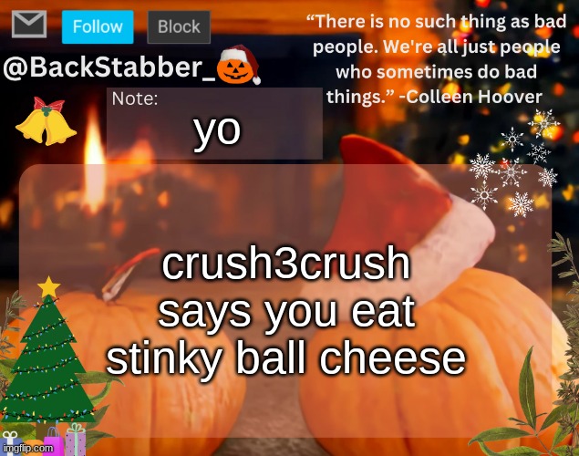 real or fake? | yo; crush3crush says you eat stinky ball cheese | image tagged in backstabber_'s christmas temp | made w/ Imgflip meme maker