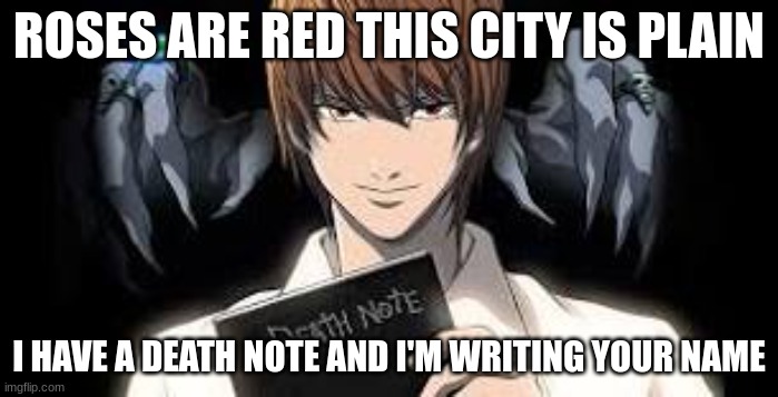 ROSES ARE RED THIS CITY IS PLAIN; I HAVE A DEATH NOTE AND I'M WRITING YOUR NAME | image tagged in death note | made w/ Imgflip meme maker