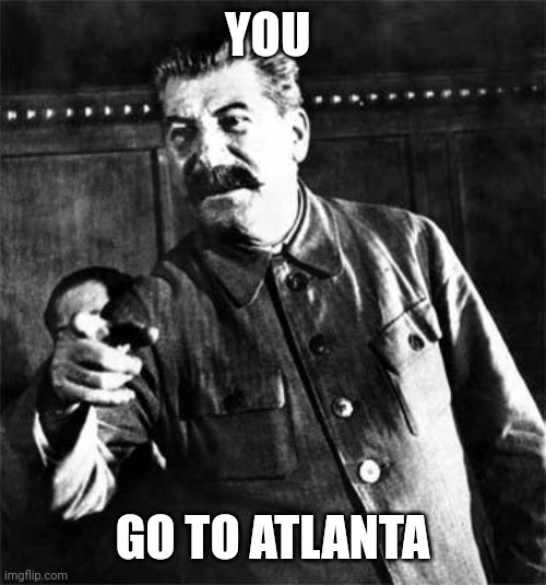 Stalin | YOU GO TO ATLANTA | image tagged in stalin | made w/ Imgflip meme maker