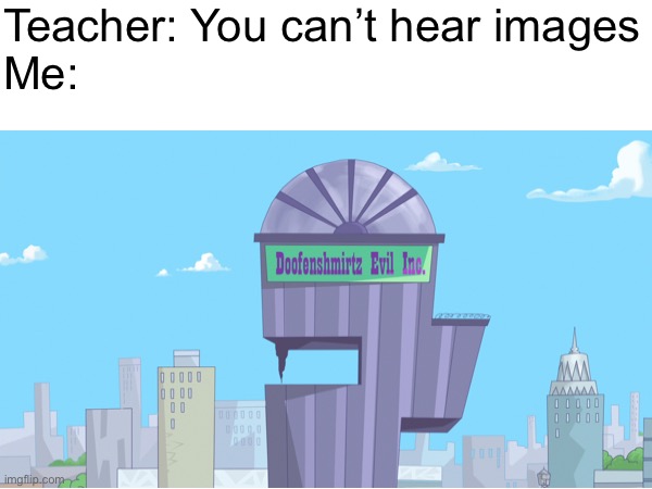 Nostalgia | Teacher: You can’t hear images
Me: | image tagged in doofenshmirtz | made w/ Imgflip meme maker