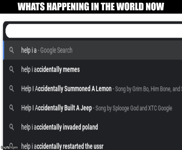 WHATS HAPPENING IN THE WORLD NOW | image tagged in help i accidentally | made w/ Imgflip meme maker