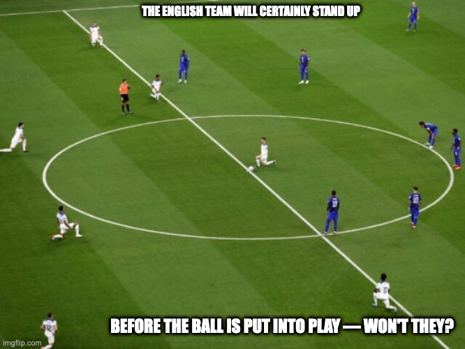 Kneeling on the Pitch | THE ENGLISH TEAM WILL CERTAINLY STAND UP; BEFORE THE BALL IS PUT INTO PLAY — WON'T THEY? | image tagged in soccer,memes,uk | made w/ Imgflip meme maker