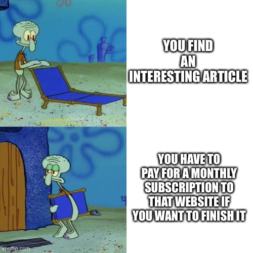 Squidward chair | YOU FIND AN INTERESTING ARTICLE; YOU HAVE TO PAY FOR A MONTHLY SUBSCRIPTION TO THAT WEBSITE IF YOU WANT TO FINISH IT | image tagged in squidward chair,memes,funny | made w/ Imgflip meme maker