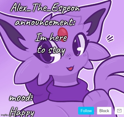 Im back and im here to stay | Im here to stay; Happy | image tagged in alex_the_espeon | made w/ Imgflip meme maker