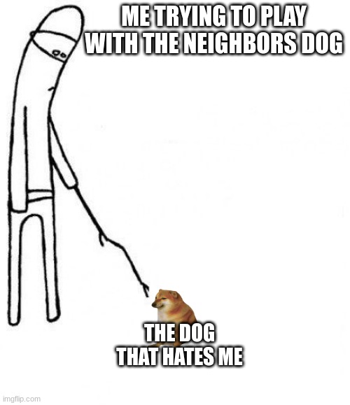 c'mon do something | ME TRYING TO PLAY WITH THE NEIGHBORS DOG; THE DOG THAT HATES ME | image tagged in c'mon do something | made w/ Imgflip meme maker