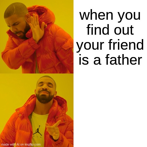 father friend | when you find out your friend is a father | image tagged in memes,drake hotline bling | made w/ Imgflip meme maker